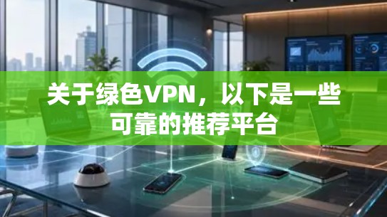 关于绿色VPN,以下是一些可靠的推荐平台 关于绿色VPN,以下是一些可靠的推荐平台