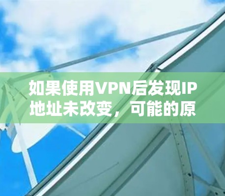 如果使用VPN后发现IP地址未改变，可能的原因包括