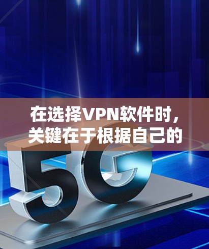 在选择VPN软件时，关键在于根据自己的需求和预算做出明智的选择。以下是一些建议，帮助你更好地选择适合自己的VPN软件
