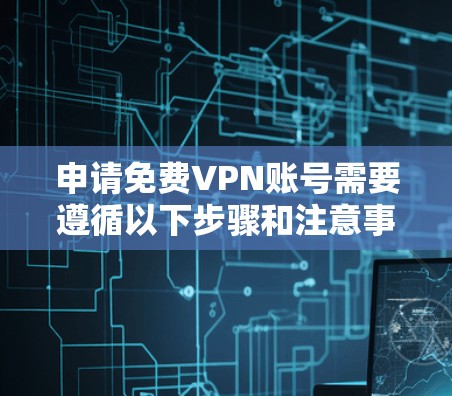 申请免费VPN账号需要遵循以下步骤和注意事项 申请免费VPN账号需要遵循以下步骤和注意事项
