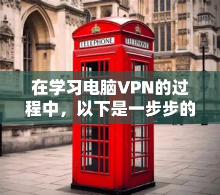 在学习电脑VPN的过程中，以下是一步步的总结和建议