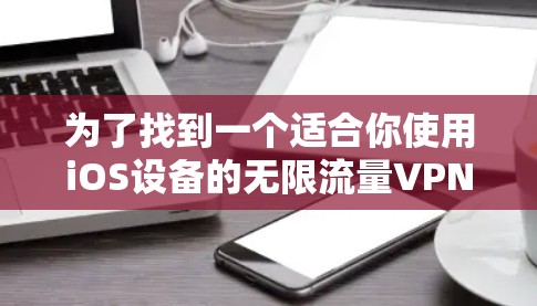 为了找到一个适合你使用iOS设备的无限流量VPN服务,以下是一些推荐的选项。这些VPN都是基于Wi-Fi的,适合你在iOS设备上使用 为了找到一个适合你使用iOS设备的无限流量VPN服务,以下是一些推荐的选项。这些VPN都是基于Wi-Fi的,适合你在iOS设备上使用