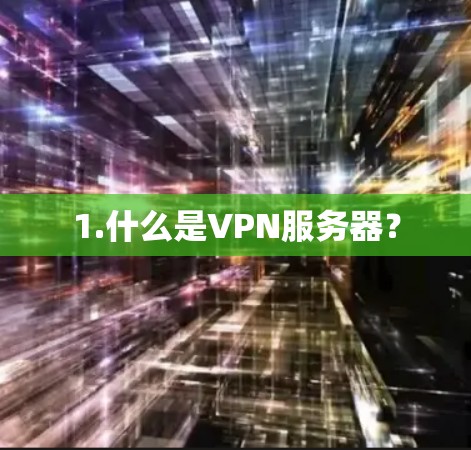 1.什么是VPN服务器? 1.什么是VPN服务器?