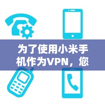 为了使用小米手机作为VPN,您可以按照以下步骤操作 为了使用小米手机作为VPN,您可以按照以下步骤操作