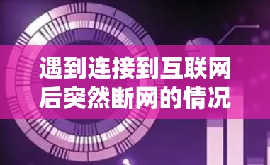 遇到连接到互联网后突然断网的情况，通常有以下几种可能的原因