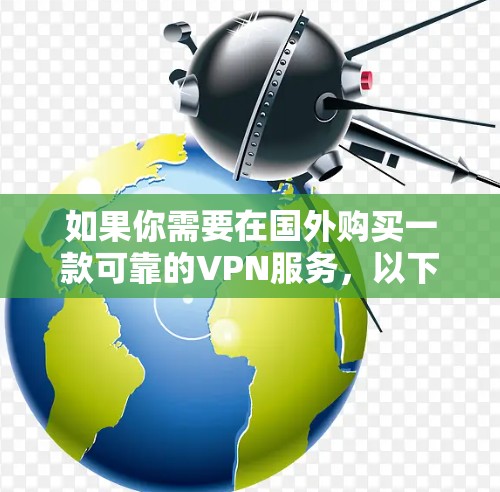 如果你需要在国外购买一款可靠的VPN服务,以下是一些推荐的国际知名VPN推荐 如果你需要在国外购买一款可靠的VPN服务,以下是一些推荐的国际知名VPN推荐