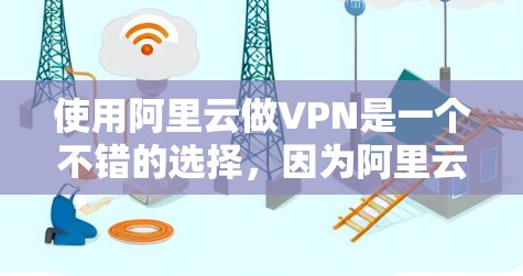 使用阿里云做VPN是一个不错的选择，因为阿里云在云服务和安全方面有很强的竞争力。以下是一些使用阿里云进行VPN服务的推荐