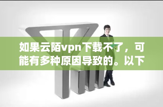 如果云陌vpn下载不了,可能有多种原因导致的。以下是一些可能的解决方法,帮助你解决问题 如果云陌vpn下载不了,可能有多种原因导致的。以下是一些可能的解决方法,帮助你解决问题