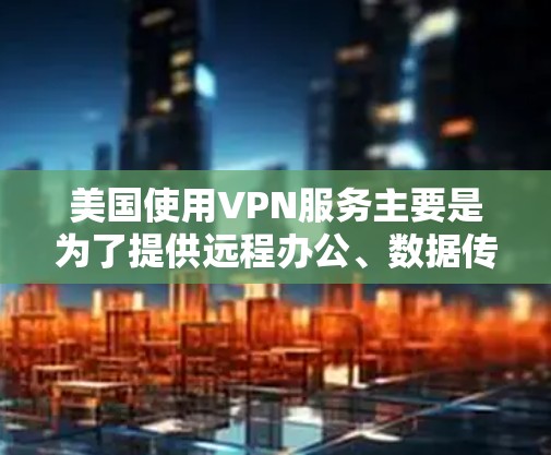 美国使用VPN服务主要是为了提供远程办公、数据传输和网络连接,以便全球的企业和个人进行远程工作和交流。以下是一些美国使用的VPN服务 美国使用VPN服务主要是为了提供远程办公、数据传输和网络连接,以便全球的企业和个人进行远程工作和交流。以下是一些美国使用的VPN服务
