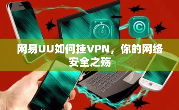 网易UU如何挂VPN,你的网络安全之殇 网易UU如何挂VPN,你的网络安全之殇
