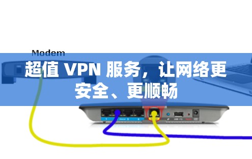超值 VPN 服务,让网络更安全、更顺畅 超值 VPN 服务,让网络更安全、更顺畅