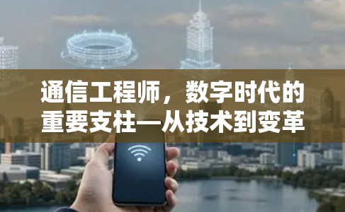 通信工程师,数字时代的重要支柱—从技术到变革,从挑战到机遇 通信工程师,数字时代的重要支柱—从技术到变革,从挑战到机遇