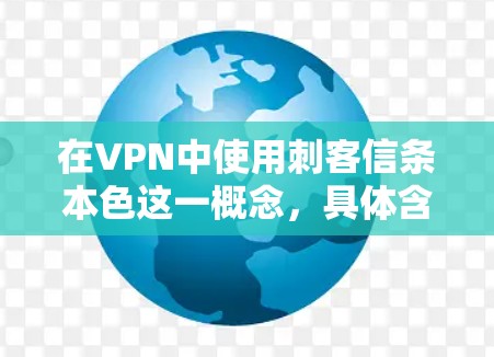 在VPN中使用刺客信条本色这一概念，具体含义和应用需要结合具体的技术和协议进行理解。以下是一些可能的解释和步骤