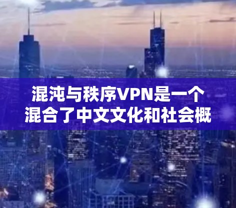 混沌与秩序VPN是一个混合了中文文化和社会概念的术语，可能有以下几种理解