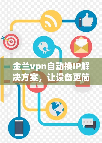 金兰vpn自动换IP解决方案,让设备更简单、更安全 金兰vpn自动换IP解决方案,让设备更简单、更安全