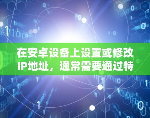 在安卓设备上设置或修改IP地址,通常需要通过特定的工具或应用来实现。以下是一些可能的步骤和方法,您可以根据具体的应用程序或设备类型进行调整 在安卓设备上设置或修改IP地址,通常需要通过特定的工具或应用来实现。以下是一些可能的步骤和方法,您可以根据具体的应用程序或设备类型进行调整