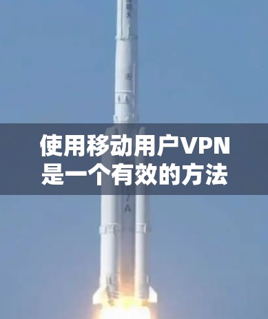 使用移动用户VPN是一个有效的方法来保护您的数据安全，特别是在移动设备上。以下是一个清晰的步骤指南，帮助您成功使用移动用户VPN