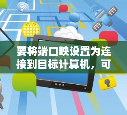 要将端口映设置为连接到目标计算机,可以按照以下步骤操作 要将端口映设置为连接到目标计算机,可以按照以下步骤操作