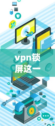 vpn锁屏这一词汇在中文中并不常见,可能是在特定领域或文化背景下的一个术语。以下是对该词汇的可能解释 vpn锁屏这一词汇在中文中并不常见,可能是在特定领域或文化背景下的一个术语。以下是对该词汇的可能解释