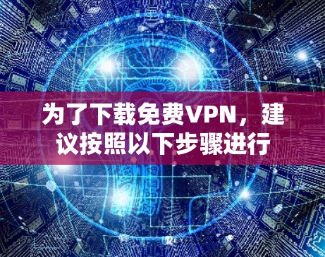 为了下载免费VPN,建议按照以下步骤进行 为了下载免费VPN,建议按照以下步骤进行
