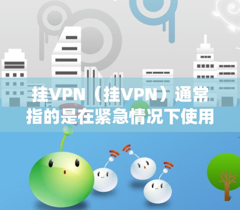 挂VPN（挂VPN）通常指的是在紧急情况下使用加密技术来保持通信的稳定性。如果您提到黎明杀机挂vpn，可能是指在某种紧急或关键情况下，您需要使用一种加密方式来保护您的通信或数据的安全性