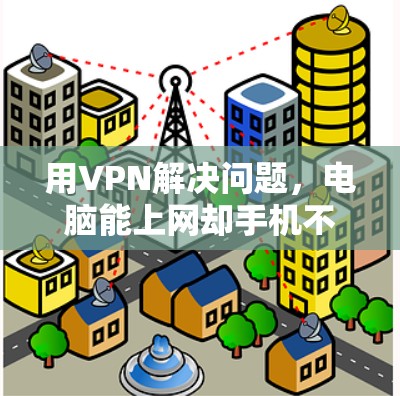 用VPN解决问题,电脑能上网却手机不能 用VPN解决问题,电脑能上网却手机不能
