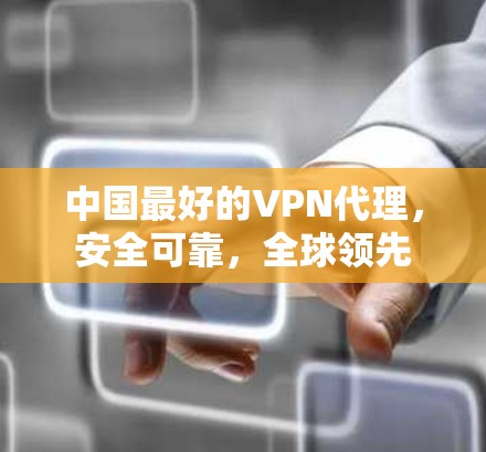 中国最好的VPN代理,安全可靠,全球领先 中国最好的VPN代理,安全可靠,全球领先