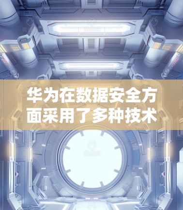 华为在数据安全方面采用了多种技术手段,其中包括使用VPN软件和加密技术,以保护用户数据的安全。以下是对此问题的详细分析 华为在数据安全方面采用了多种技术手段,其中包括使用VPN软件和加密技术,以保护用户数据的安全。以下是对此问题的详细分析