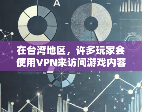 在台湾地区，许多玩家会使用VPN来访问游戏内容或在线服务，以确保安全和隐私。以下是常见的VPN选择以及使用建议