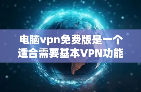 电脑vpn免费版是一个适合需要基本VPN功能的用户,尤其是在线使用或远程访问的人。以下是对电脑vpn免费版的总结和建议 电脑vpn免费版是一个适合需要基本VPN功能的用户,尤其是在线使用或远程访问的人。以下是对电脑vpn免费版的总结和建议