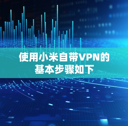 使用小米自带VPN的基本步骤如下