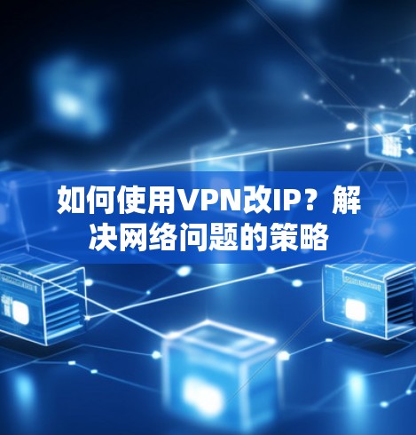 如何使用VPN改IP？解决网络问题的策略