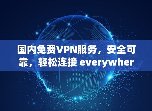 国内免费VPN服务,安全可靠,轻松连接 everywhere 国内免费VPN服务,安全可靠,轻松连接 everywhere