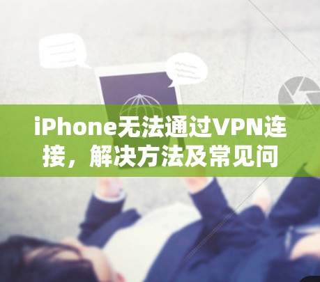 iPhone无法通过VPN连接,解决方法及常见问题 iPhone无法通过VPN连接,解决方法及常见问题