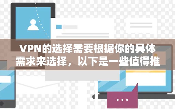 VPN的选择需要根据你的具体需求来选择,以下是一些值得推荐的VPN品牌及其特点 VPN的选择需要根据你的具体需求来选择,以下是一些值得推荐的VPN品牌及其特点