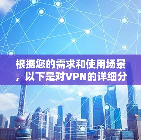 根据您的需求和使用场景,以下是对VPN的详细分析和推荐 根据您的需求和使用场景,以下是对VPN的详细分析和推荐