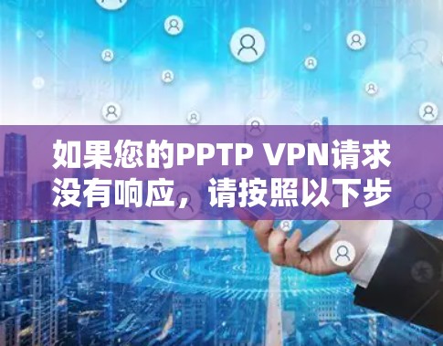 如果您的PPTP VPN请求没有响应,请按照以下步骤进行检查和解决 如果您的PPTP VPN请求没有响应,请按照以下步骤进行检查和解决