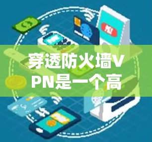 穿透防火墙VPN是一个高风险且潜在威胁的问题。为了保护自己和他人,建议采取以下步骤 穿透防火墙VPN是一个高风险且潜在威胁的问题。为了保护自己和他人,建议采取以下步骤