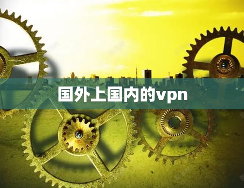 国外上国内的vpn 国外上国内的vpn