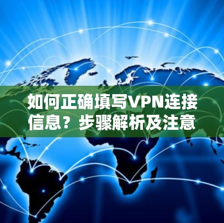 如何正确填写VPN连接信息？步骤解析及注意事项