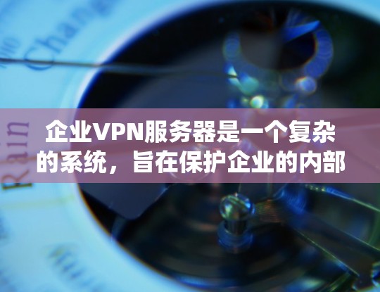 企业VPN服务器是一个复杂的系统,旨在保护企业的内部数据和通信。以下是对该技术的详细总结 企业VPN服务器是一个复杂的系统,旨在保护企业的内部数据和通信。以下是对该技术的详细总结