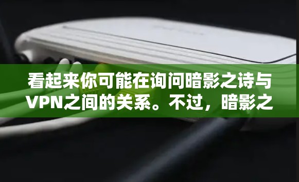 看起来你可能在询问暗影之诗与VPN之间的关系。不过,暗影之诗这个词组不太常见,可能是打字错误或拼写错误。如果你是指某个特定内容或标题,请提供更多上下文,我可以更好地帮助你 看起来你可能在询问暗影之诗与VPN之间的关系。不过,暗影之诗这个词组不太常见,可能是打字错误或拼写错误。如果你是指某个特定内容或标题,请提供更多上下文,我可以更好地帮助你