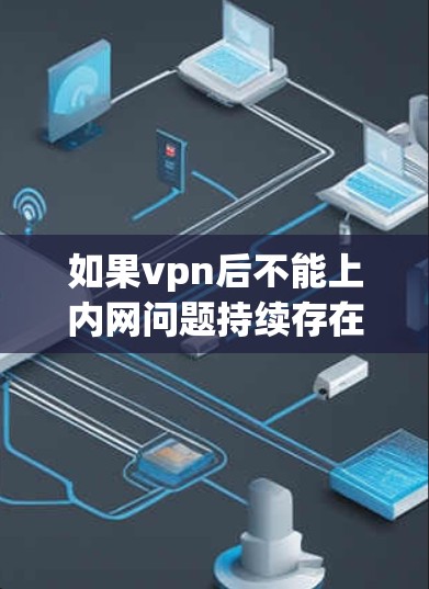 如果vpn后不能上内网问题持续存在，或者影响到你的正常使用，建议您联系VPN服务提供商或客服，查看是否存在问题。以下是一些可能的解决方法