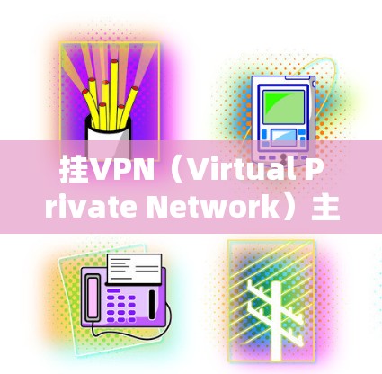 挂VPN（Virtual Private Network）主要用于保护用户隐私和安全，特别是在移动游戏或在线操作时。如果你不想使用挂VPN，可能是因为以下原因