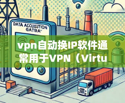 vpn自动换IP软件通常用于VPN（Virtual Private Network）中自动更换IP地址，以适应不同地区的网络环境。以下是一些常见的自动换IP软件及其功能