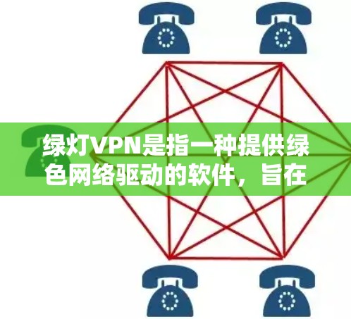 绿灯VPN是指一种提供绿色网络驱动的软件,旨在提供更透明、更绿色的网络环境,满足用户对绿色网络需求的应用程序。以下是对绿灯VPN的详细总结 绿灯VPN是指一种提供绿色网络驱动的软件,旨在提供更透明、更绿色的网络环境,满足用户对绿色网络需求的应用程序。以下是对绿灯VPN的详细总结
