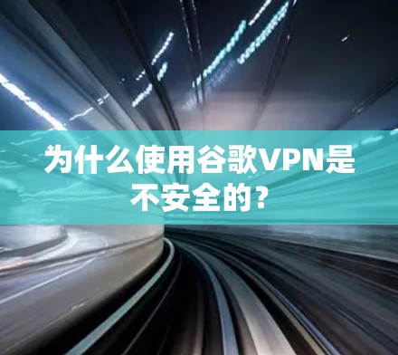 为什么使用谷歌VPN是不安全的？