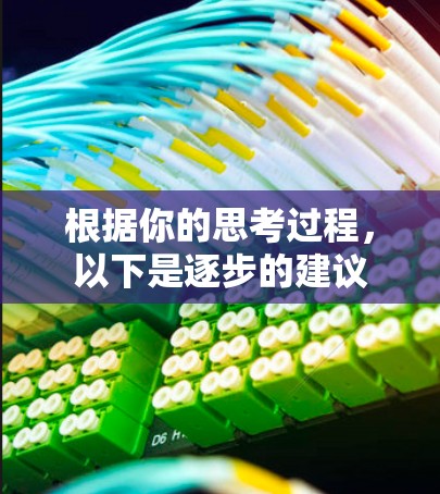 根据你的思考过程,以下是逐步的建议 根据你的思考过程,以下是逐步的建议