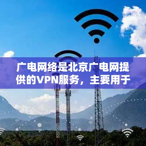 广电网络是北京广电网提供的VPN服务，主要用于远程办公、会议、旅行等。它的主要功能包括