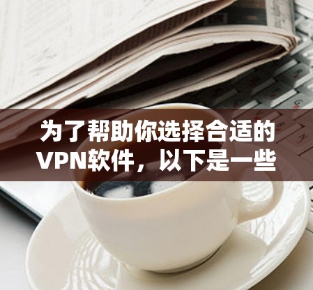 为了帮助你选择合适的VPN软件,以下是一些关键步骤和建议 为了帮助你选择合适的VPN软件,以下是一些关键步骤和建议